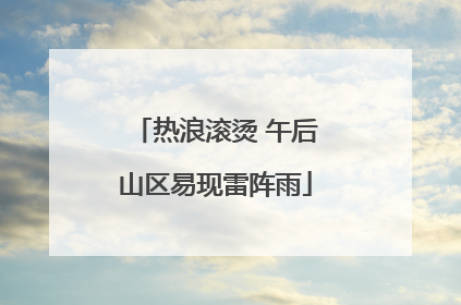 热浪滚烫 午后山区易现雷阵雨