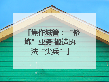 焦作城管：“修炼”业务 锻造执法“尖兵”