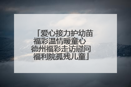 爱心接力护幼苗福彩温情暖童心 德州福彩走访慰问福利院孤残儿童