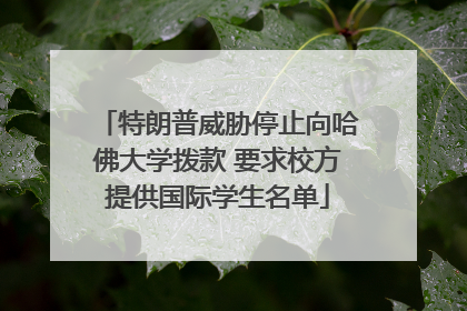 特朗普威胁停止向哈佛大学拨款 要求校方提供国际学生名单