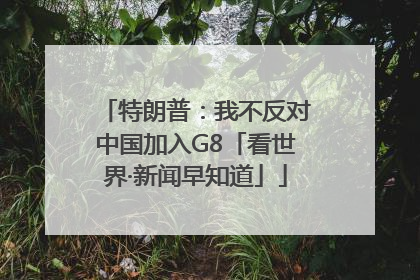 特朗普：我不反对中国加入G8「看世界·新闻早知道」