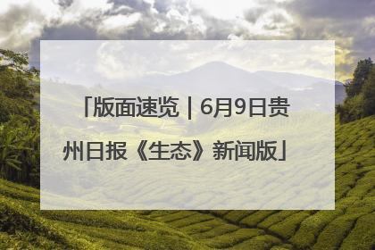 版面速览｜6月9日贵州日报《生态》新闻版