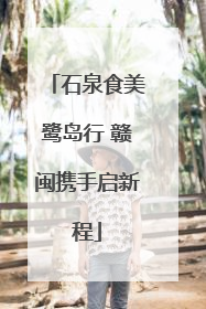 石泉食美鹭岛行 赣闽携手启新程
