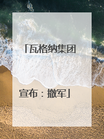 瓦格纳集团宣布：撤军