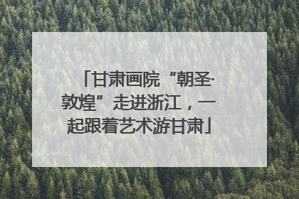 甘肃画院“朝圣·敦煌”走进浙江，一起跟着艺术游甘肃