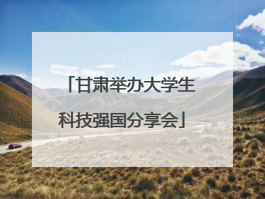 甘肃举办大学生科技强国分享会