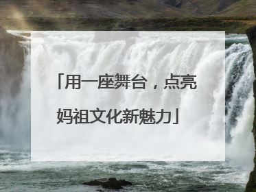 用一座舞台，点亮妈祖文化新魅力