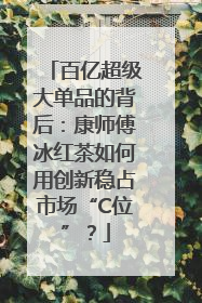 百亿超级大单品的背后：康师傅冰红茶如何用创新稳占市场“C位”？