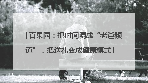 百果园：把时间调成“老爸频道”，把送礼变成健康模式