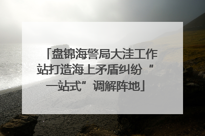 盘锦海警局大洼工作站打造海上矛盾纠纷“一站式”调解阵地