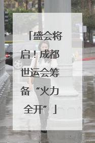盛会将启！成都世运会筹备“火力全开”