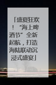 盛夏狂欢！“海上啤酒节”全新起航，打造海陆联动沉浸式盛宴