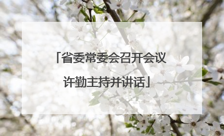 省委常委会召开会议 许勤主持并讲话