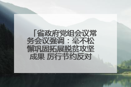 省政府党组会议常务会议强调：毫不松懈巩固拓展脱贫攻坚成果 厉行节约反对浪费弘扬优良作风