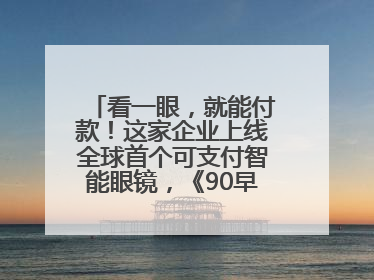 看一眼，就能付款！这家企业上线全球首个可支付智能眼镜，《90早新闻》来了