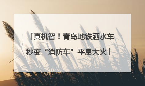 真机智!青岛地铁洒水车秒变“消防车”平息大火