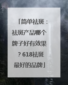 简单祛斑：祛斑产品哪个牌子好有效果？618祛斑最好的品牌