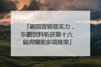 破圈营销显实力，东鹏饮料斩获第十六届虎啸奖多项殊荣