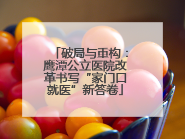 破局与重构：鹰潭公立医院改革书写“家门口就医”新答卷