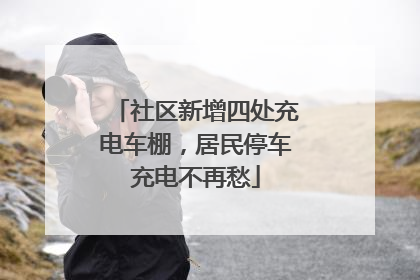 社区新增四处充电车棚，居民停车充电不再愁
