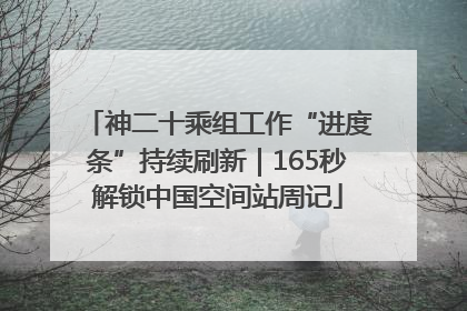 神二十乘组工作“进度条”持续刷新｜165秒解锁中国空间站周记