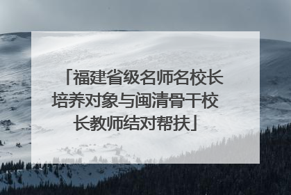 福建省级名师名校长培养对象与闽清骨干校长教师结对帮扶