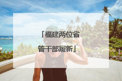 福建两位省管干部履新