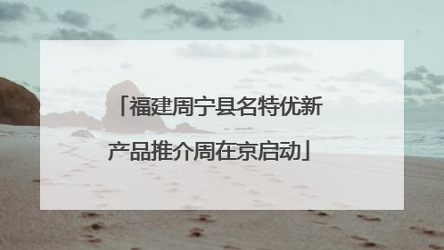 福建周宁县名特优新产品推介周在京启动