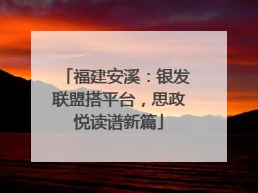 福建安溪：银发联盟搭平台，思政悦读谱新篇
