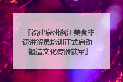 福建泉州洛江美食非遗讲解员培训正式启动 锻造文化传播铁军