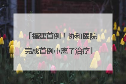 福建首例！协和医院完成首例重离子治疗