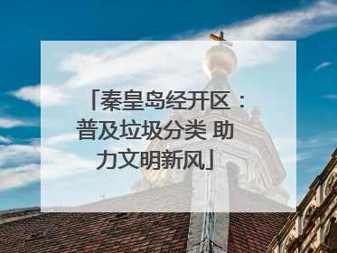 秦皇岛经开区：普及垃圾分类 助力文明新风