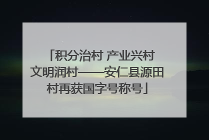 积分治村 产业兴村 文明润村——安仁县源田村再获国字号称号