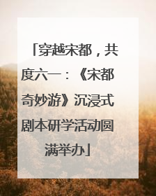 穿越宋都，共度六一：《宋都奇妙游》沉浸式剧本研学活动圆满举办