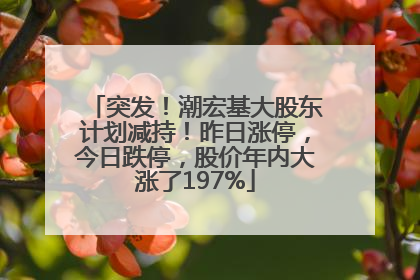 突发！潮宏基大股东计划减持！昨日涨停，今日跌停，股价年内大涨了197%