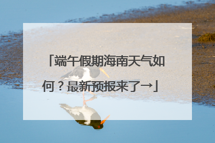 端午假期海南天气如何？最新预报来了→