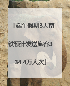 端午假期3天南铁预计发送旅客334.4万人次