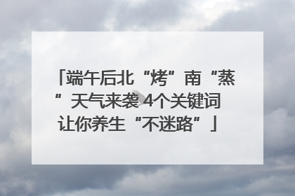 端午后北“烤”南“蒸”天气来袭 4个关键词让你养生“不迷路”