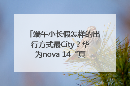 端午小长假怎样的出行方式最City？华为nova 14“真就不一样”！