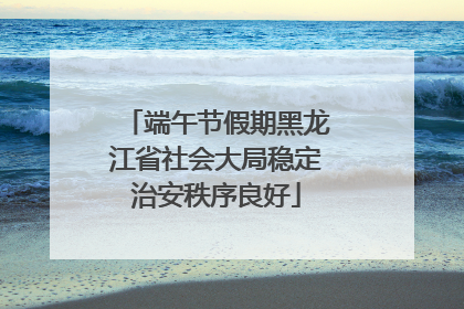 端午节假期黑龙江省社会大局稳定治安秩序良好