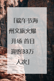 端午节海州文旅火爆开场 首日迎客33万人次