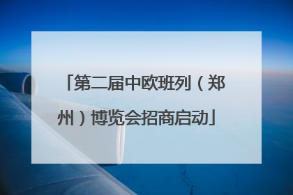 第二届中欧班列（郑州）博览会招商启动