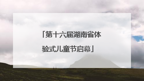 第十六届湖南省体验式儿童节启幕