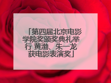 第四届北京电影学院奖颁奖典礼举行 黄渤、朱一龙获电影表演奖
