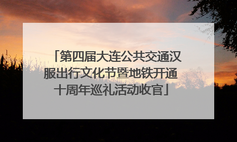 第四届大连公共交通汉服出行文化节暨地铁开通十周年巡礼活动收官