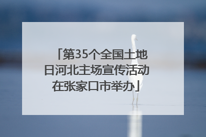 第35个全国土地日河北主场宣传活动在张家口市举办