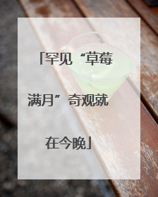 罕见“草莓满月”奇观就在今晚