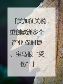 美加征关税重创欧洲多个产业 保时捷、宝马很“受伤”