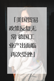 美国贸易政策反复无常 德国工业产出面临再次受挫