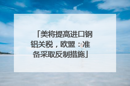 美将提高进口钢铝关税，欧盟：准备采取反制措施